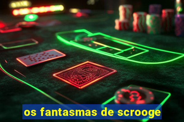 os fantasmas de scrooge